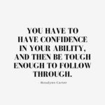 Quote about Confidence | You have to have confidence in your ability, and then be tough enough to follow through. - Rosalynn Carter