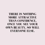 Quote about Confidence | There is nothing more attractive than confidence, once you see your own beauty, so will everyone else. - Unknown
