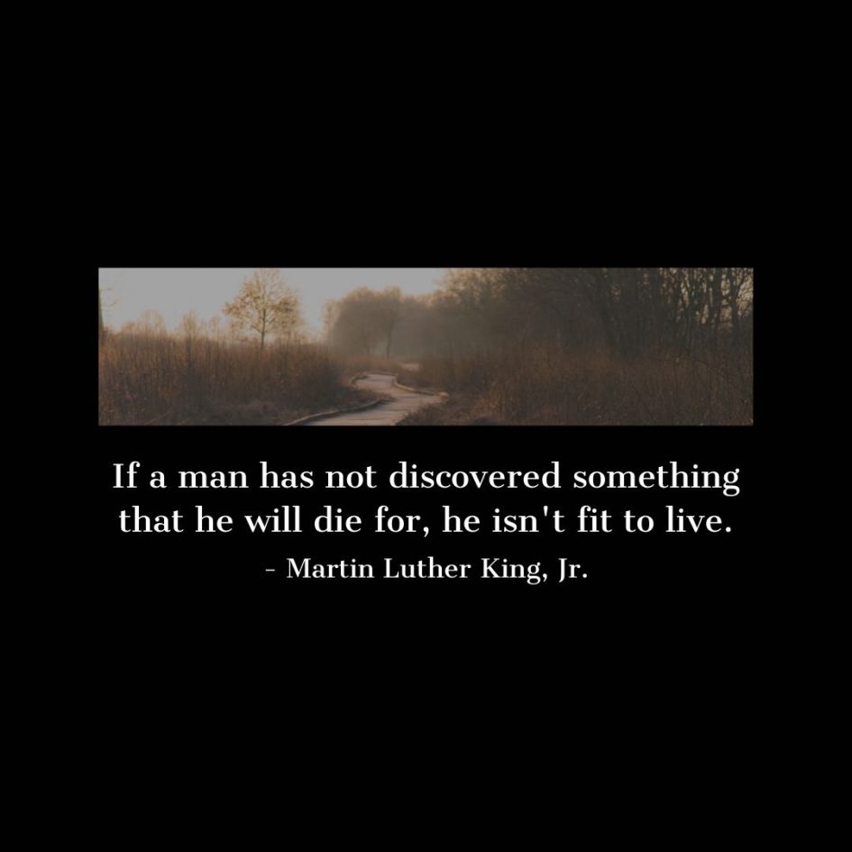 Quote about Death | If a man has not discovered something that he will die for, he isn't fit to live. - Martin Luther King, Jr.