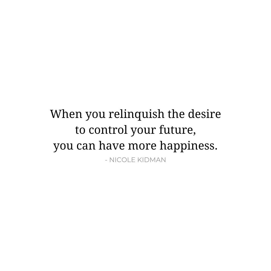 Future Quotes: When you relinquish the desire to control your future, you can have more happiness. - Nicole Kidman