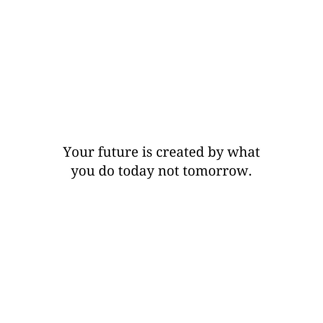 Future Quotes: Your future is created by what you do today not tomorrow. - Unknown