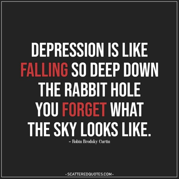 Quote about Depression | Depression is like falling so deep down the rabbit hole you forget what the sky looks like. - Robin Brodsky Curtin