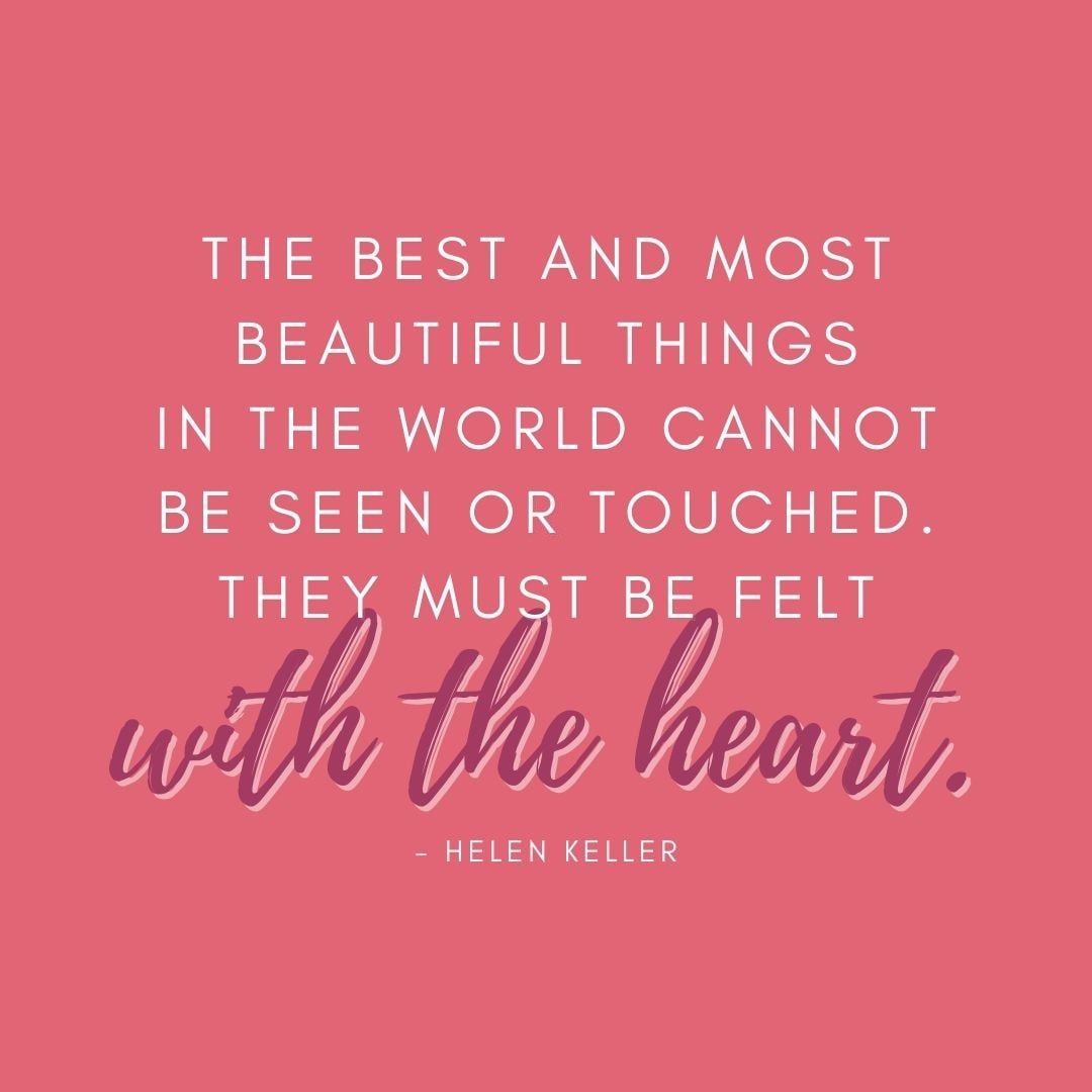 Valentine’s Day Quotes | “The best and most beautiful things in the world cannot be seen or touched. They must be felt with the heart.” – Helen Keller