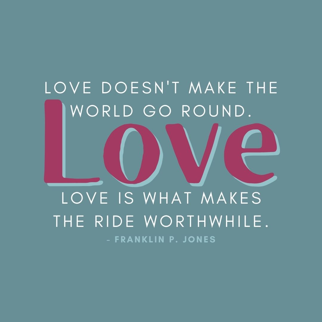 Valentine’s Day Quotes | “Love doesn’t make the world go round. Love is what makes the ride worthwhile.” – Franklin P. Jones