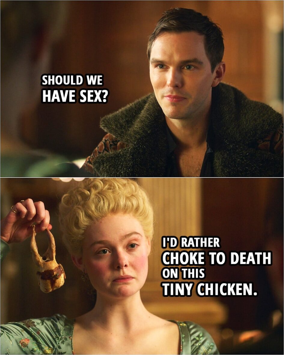 Quote from The Great 2x02 | Peter: Should we have sex? Catherine: I'd rather choke to death on this tiny chicken.