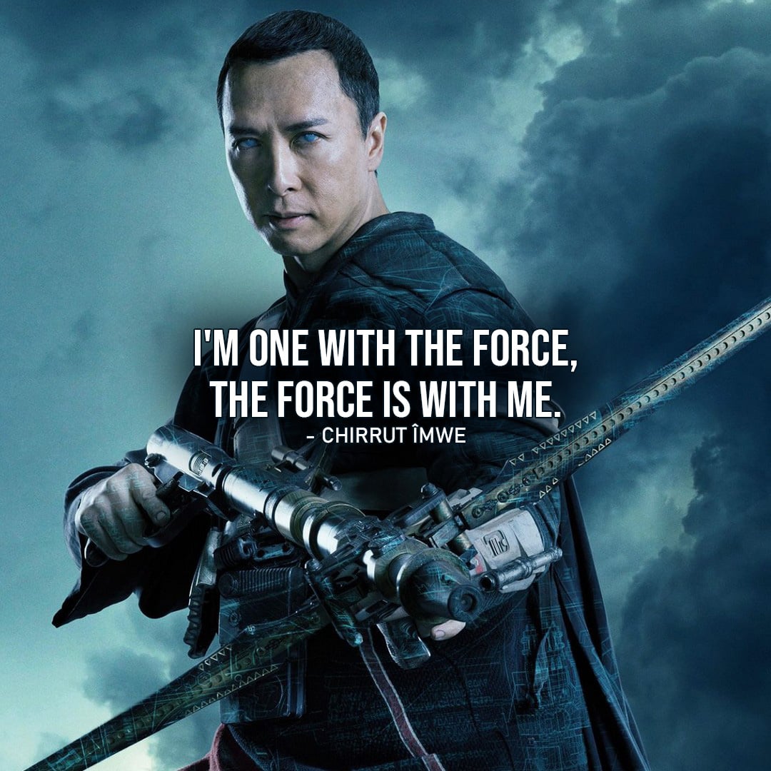 One of the best quotes by Chirrut Îmwe from Rogue One: A Star Wars Story | “I’m one with the Force, the Force is with me.” (Rogue One: A Star Wars Story)