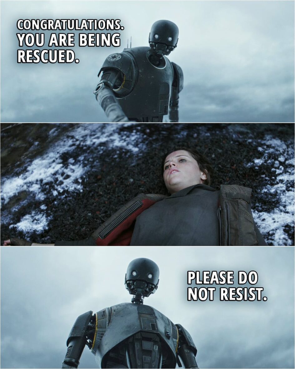 Quote from Rogue One: A Star Wars Story (2016, movie) | K-2SO (to Jyn): Congratulations. You are being rescued. Please do not resist.