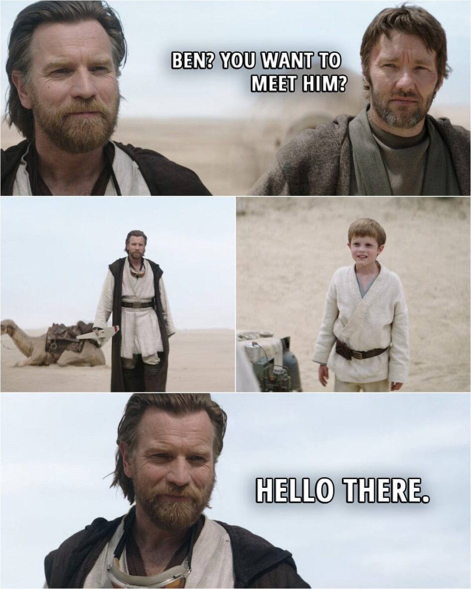 Quote from Obi-Wan Kenobi 1x06 (TV series) | Owen Lars (about Luke): Ben? You want to meet him? Obi-Wan Kenobi (to Luke): Hello there.