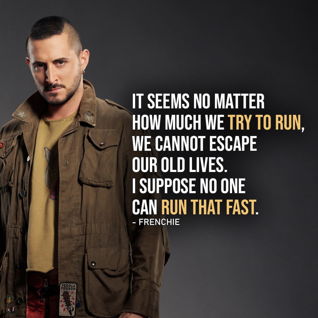 One of the best quotes by Frenchie from The Boys | It seems no matter how much we try to run, we cannot escape our old lives. I suppose no one can run that fast. (to Kimiko - Ep. 3x06)