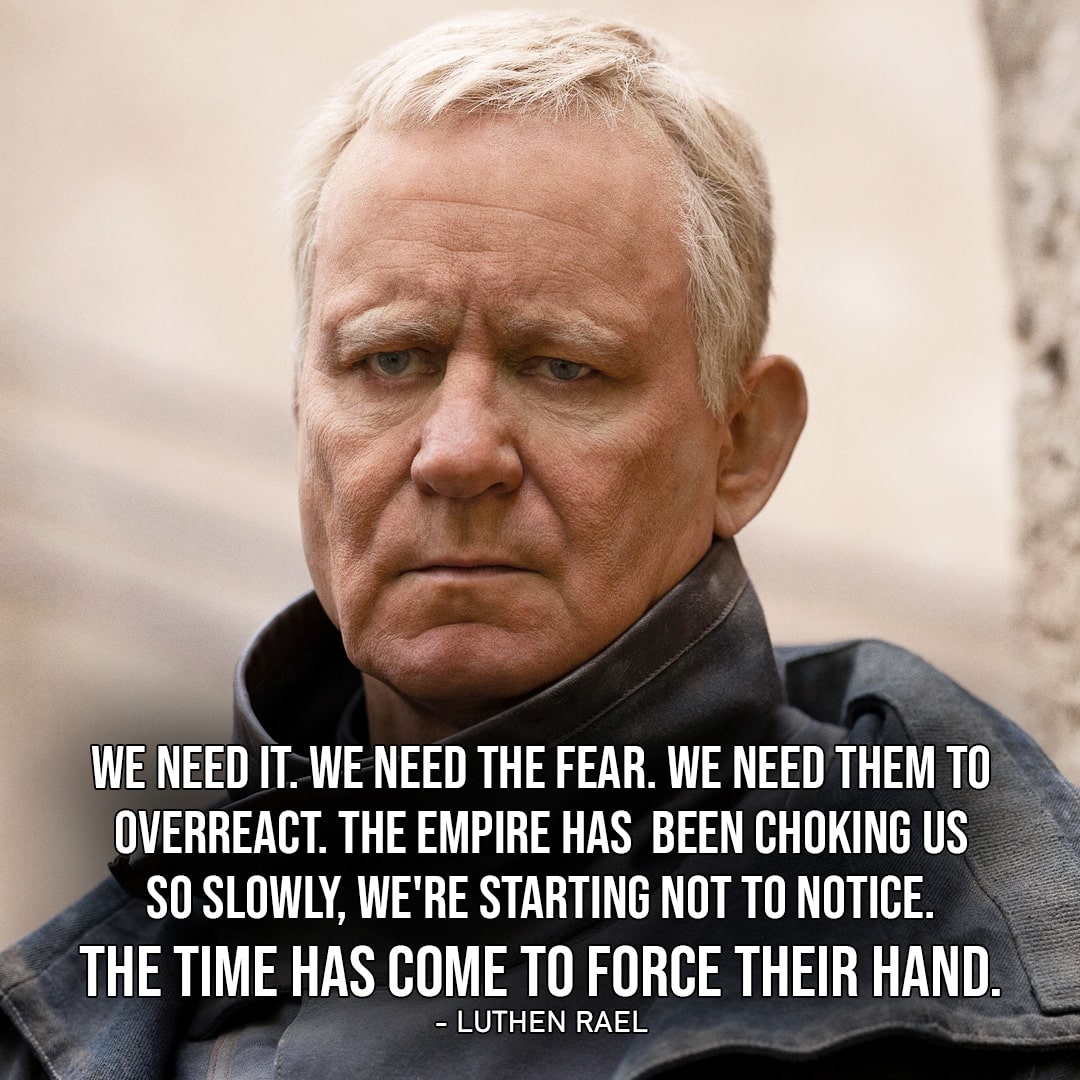 One of the best quotes by Luthen Rael from Star Wars | “We need it. We need the fear. We need them to overreact. The Empire has been choking us so slowly, we’re starting not to notice. The time has come to force their hand.” (to Mon Mothma, Andor – Ep. 1×07)