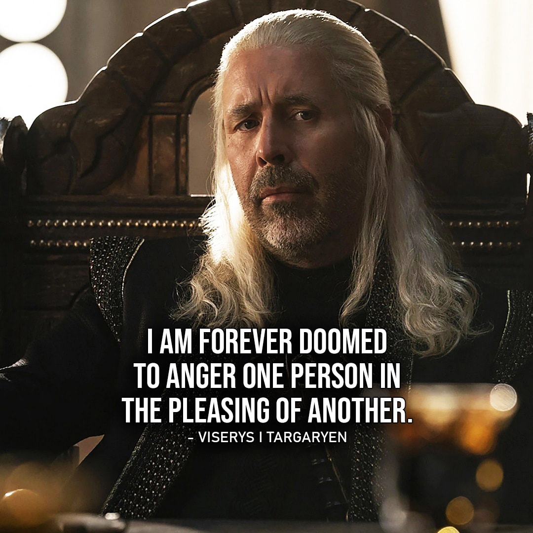 One of the best quotes by Viserys I Targaryen from House of the Dragon | I am forever doomed to anger one person in the pleasing of another.
