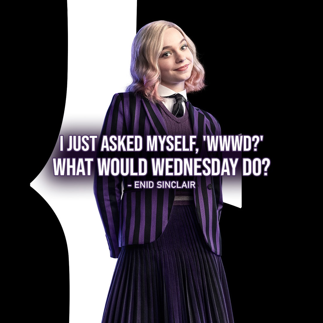 One of the best quotes by Enid Sinclair from Wednesday | "I just asked myself, 'WWWD?' What Would Wednesday Do?" (to Wednesday - Ep. 1x02)