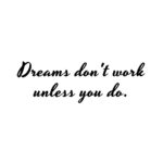 Motivational Quote | Dreams don't work unless you do. - Unknown