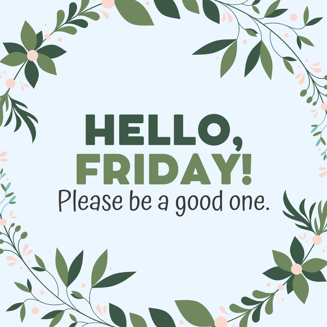 Friday Quotes: Hello Friday - Please be a good one. (Green aesthetic quote image with nature flowers decorations and blue pastel background.)