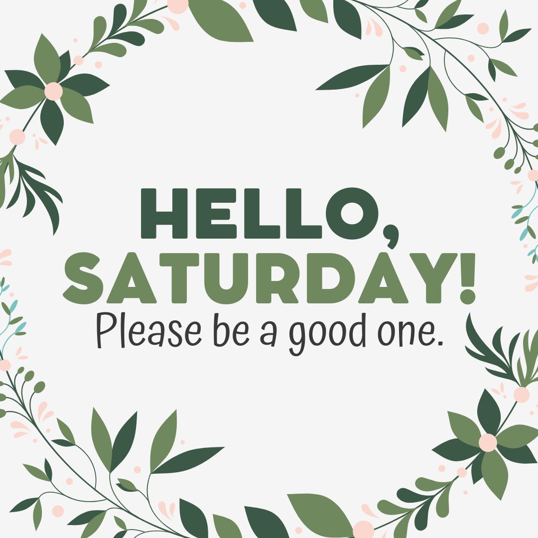 Saturday Quotes: Hello Saturday – Please be a good one.