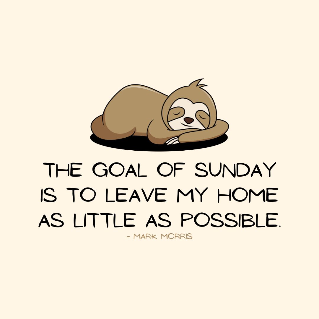 Sunday Quotes: Sunday Sarcasm – “The goal of Sunday is to leave my home as little as possible.” – Mark Morris