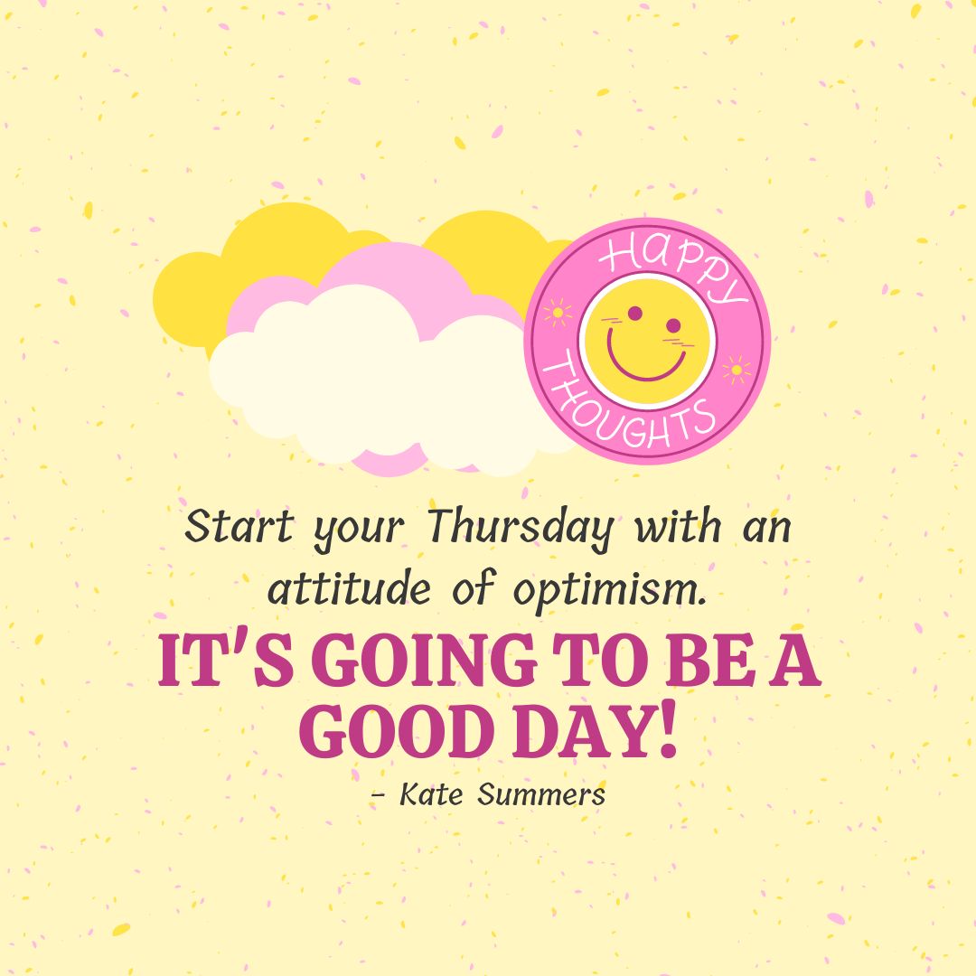 Thursday Quotes: Thursday Positivity – “Start your Thursday with an attitude of optimism. It’s going to be a good day!” – Kate Summers