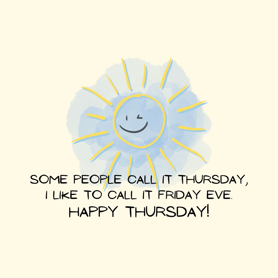 Thursday Quotes: Thursday Sarcasm – “Some people call it Thursday, I like to call it Friday Eve. Happy Thursday!” – Unknown