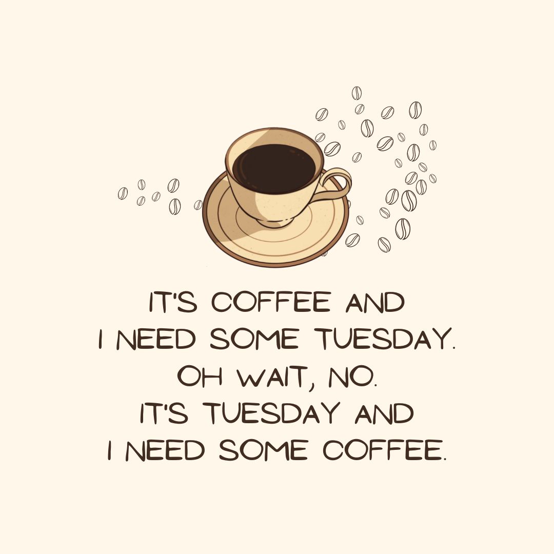 Tuesday Quotes: Tuesday Sarcasm – “It’s coffee and I need some Tuesday. Oh wait, no. It’s Tuesday and I need some coffee.” – Unknown