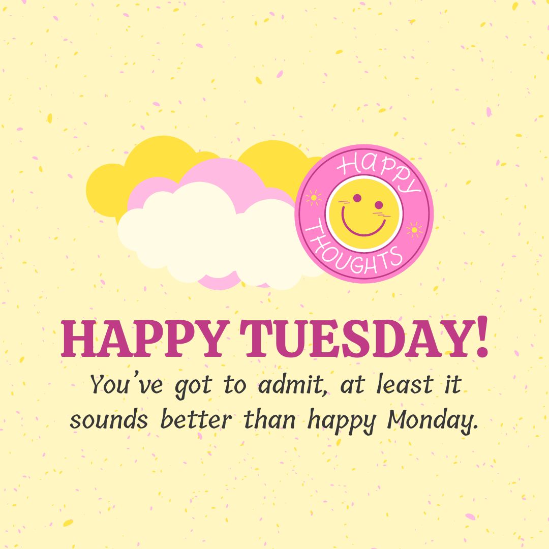 Tuesday Quotes: Tuesday Positivity  – “Happy Tuesday! You’ve got to admit, at least it sounds better than happy Monday.” – Unknown