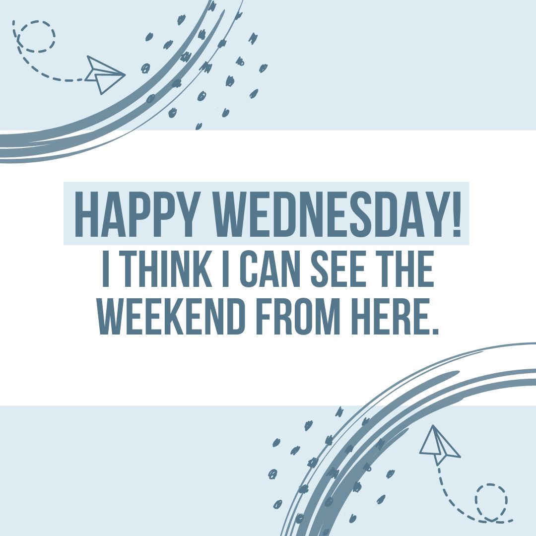 Wednesday Quotes: Wednesday Motivation - "Happy Wednesday! I think I can see the weekend from here." - Unknown (Blue and gray color aesthetic image with a quote.)