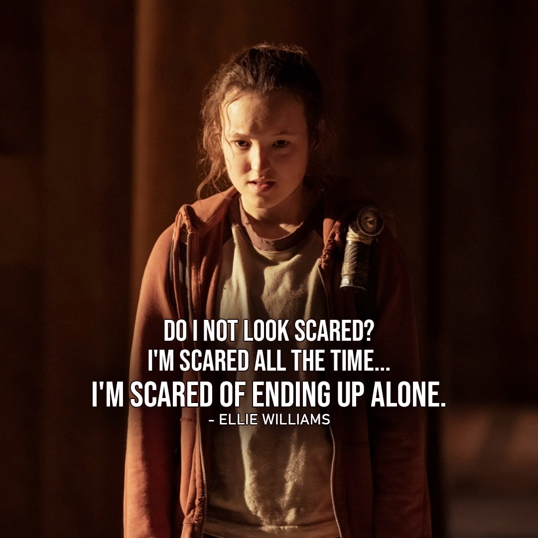 Ellie Williams Quotes from The Last of Us - "Do I not look scared? I'm scared all the time... I'm scared of ending up alone." (to Sam - Ep. 1x05)