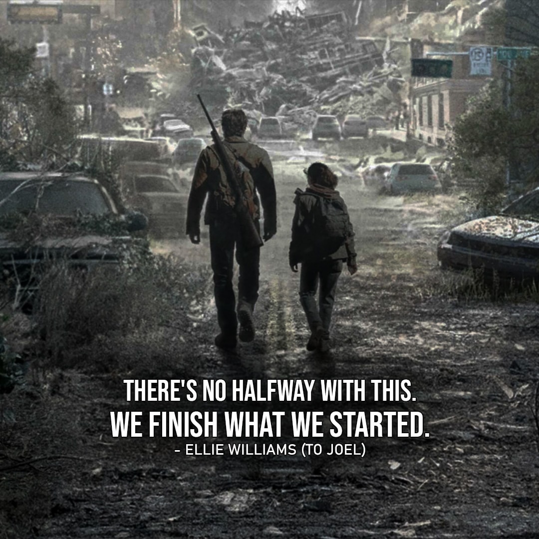 Ellie Williams Quotes from The Last of Us – “There’s no halfway with this. We finish what we started.” (to Joel – Ep. 1×09)