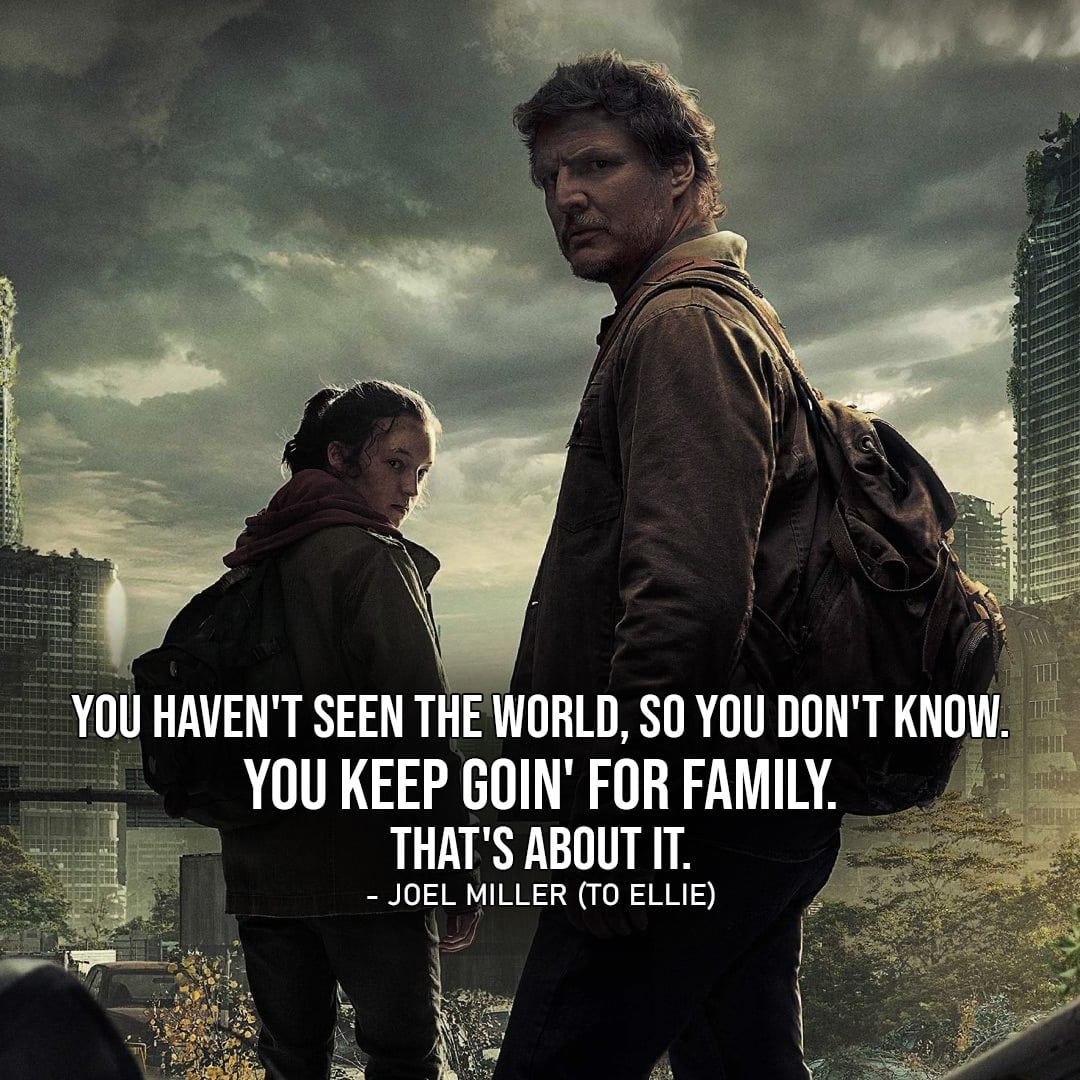 Joel Miller Quotes from The Last of Us - "You haven't seen the world, so you don't know. You keep goin' for family. That's about it." (to Ellie - Ep. 1x04)