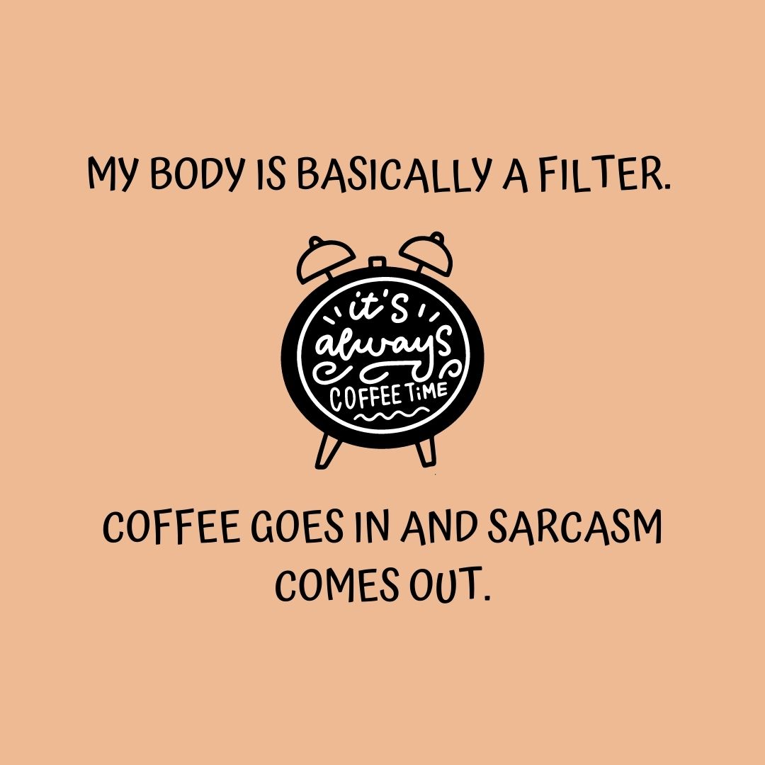 Coffee Quotes: "My body is basically a filter. Coffee goes in and sarcasm comes out."
