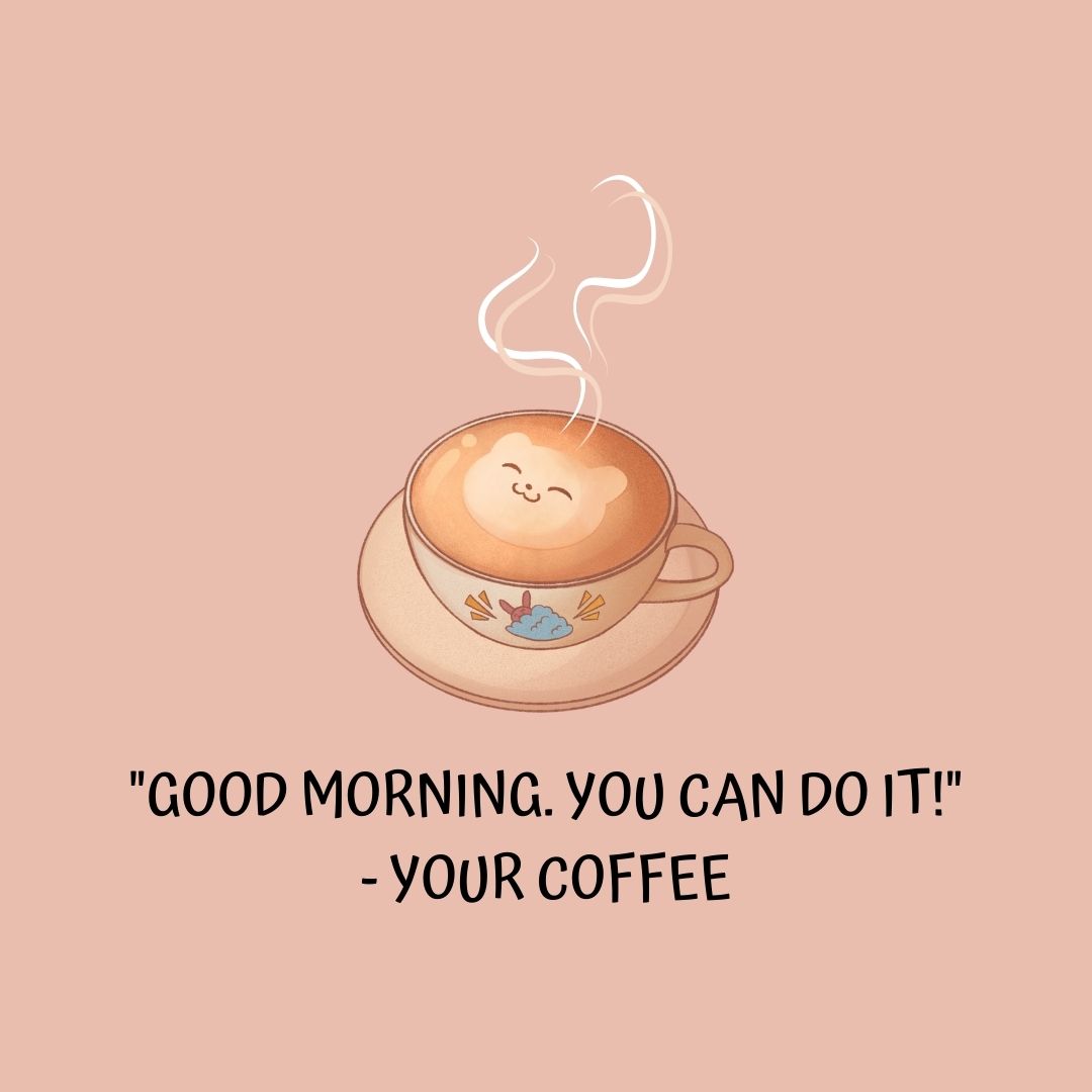 Coffee Quotes: "Good Morning. You can do it!" - Your Coffee