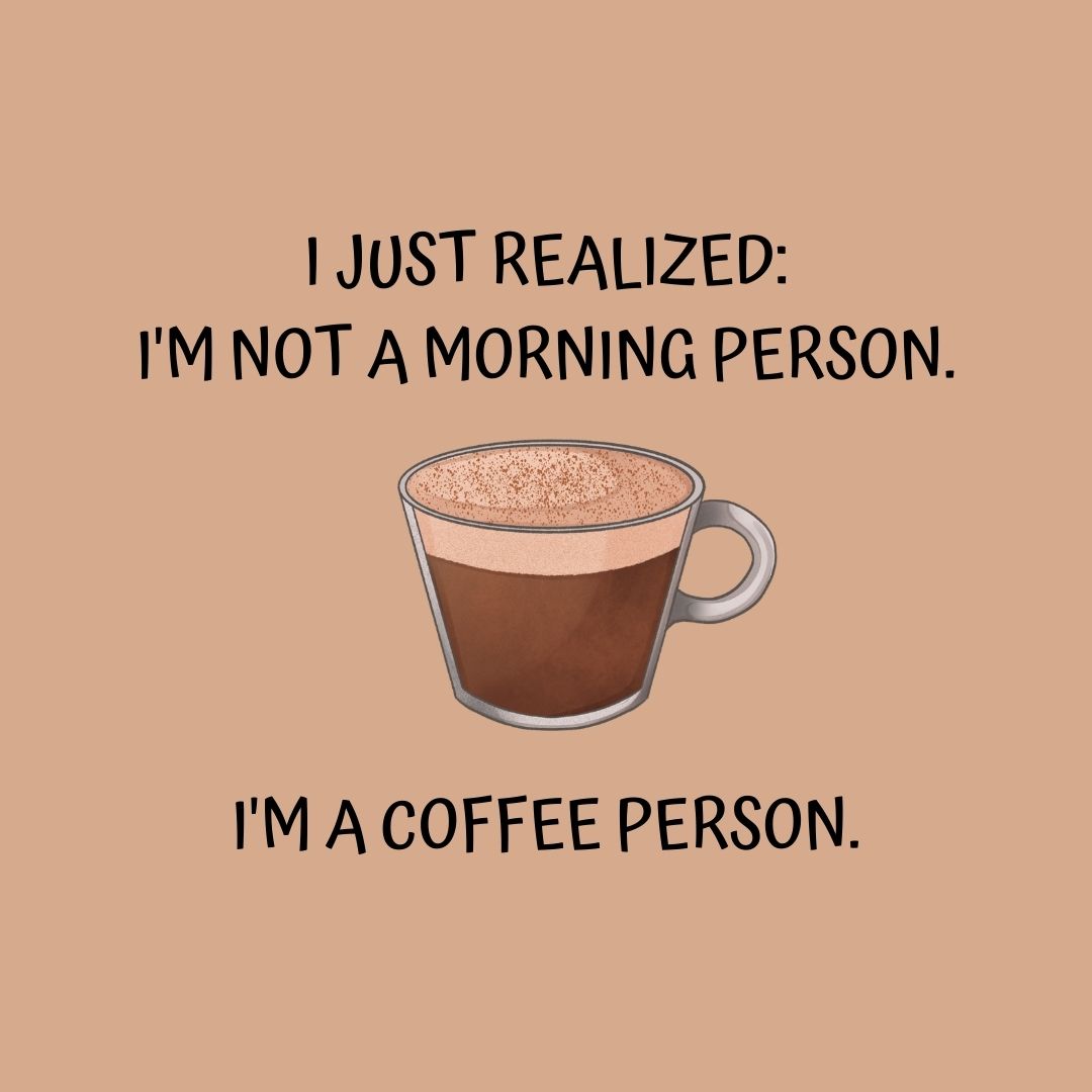 Coffee Quotes: "I just realized: I'm not a morning person. I'm a coffee person."