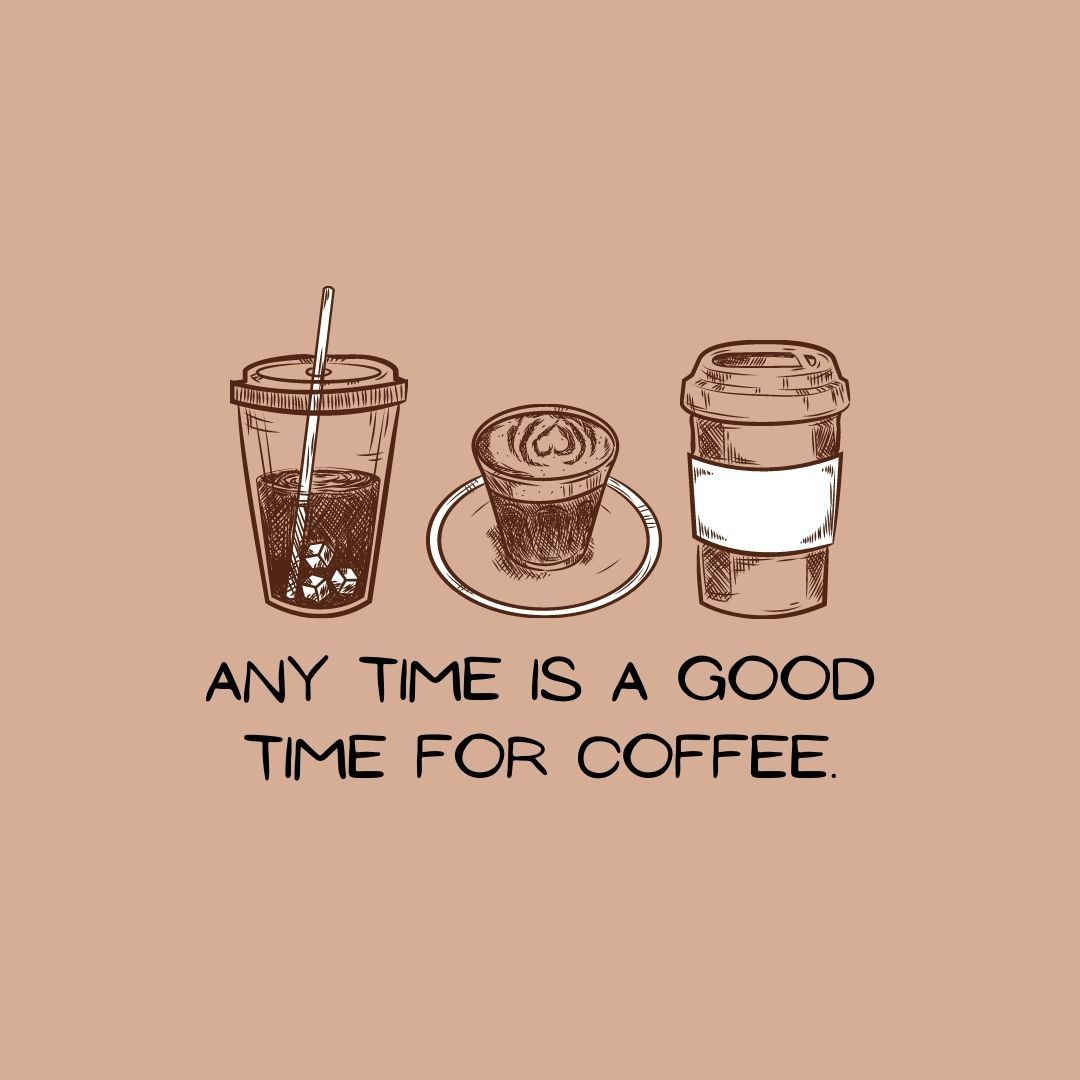Coffee Quotes: "Any time is a good time for coffee."