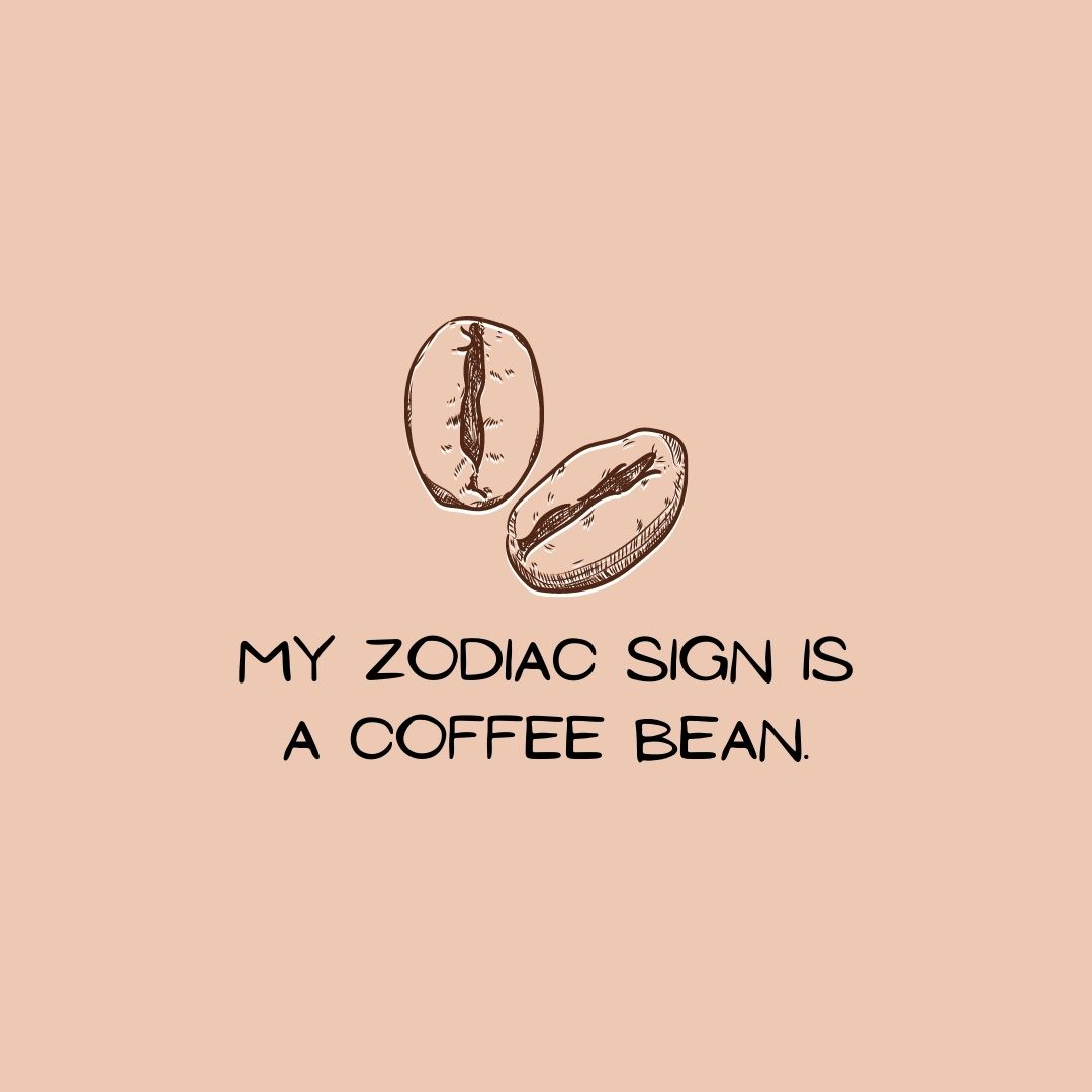 Coffee Quotes: "My zodiac sign is a coffee bean."