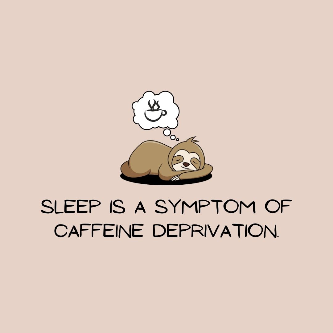 Coffee Quotes: "Sleep is a symptom of caffeine deprivation."