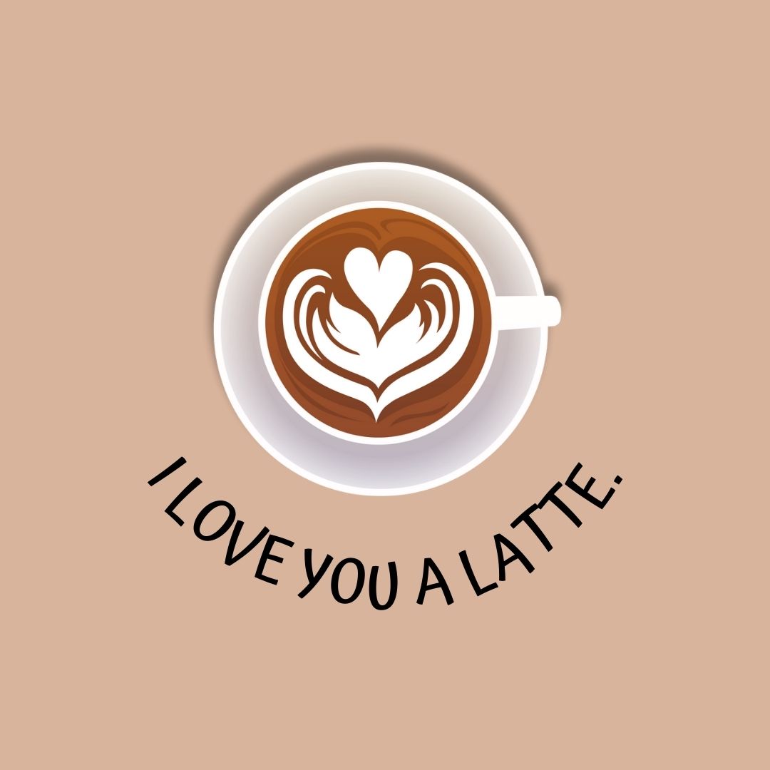 Coffee Quotes: "I love you a latte."