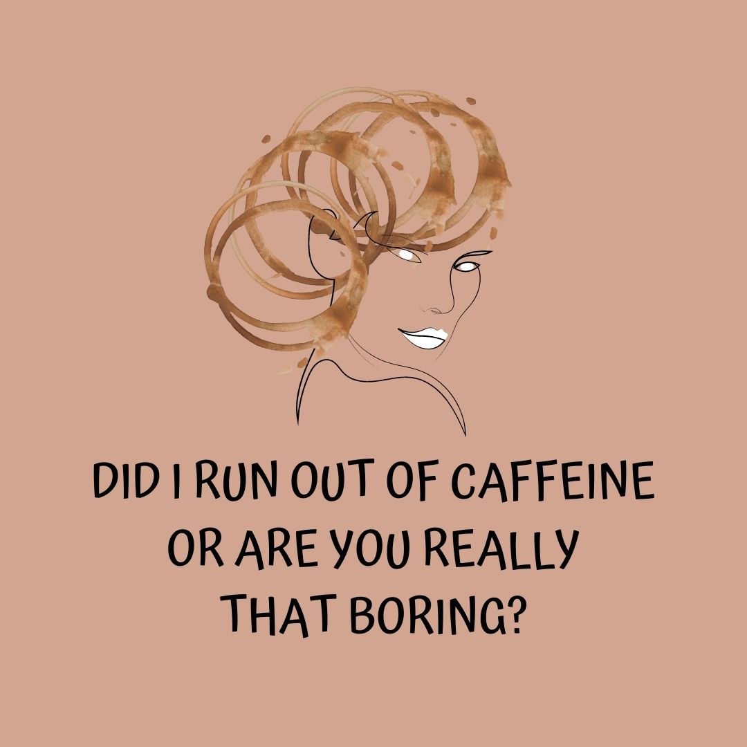 Coffee Quotes: "Did I run out of caffeine or are you really that boring?"