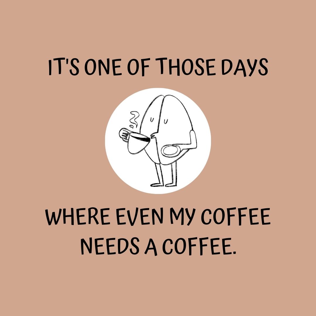 Coffee Quotes: "It's one of those days where even my coffee needs a coffee."