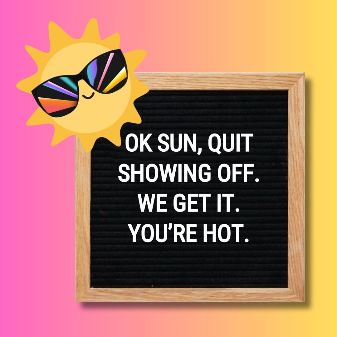 Funny Summer Letter Board Quotes: "Ok sun, quit showing off. We get it. You’re hot."