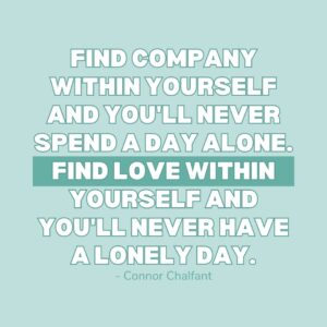 You Are Not Alone Quotes: "Find company within yourself and you'll never spend a day alone. Find love within yourself and you'll never have a lonely day." - Connor Chalfant