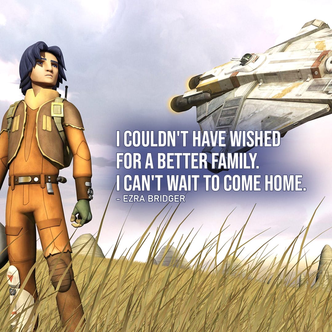 Ezra Bridger Quotes - One of the best quotes by Ezra Bridger from Star Wars: "I couldn't have wished for a better family. I can't wait to come home."