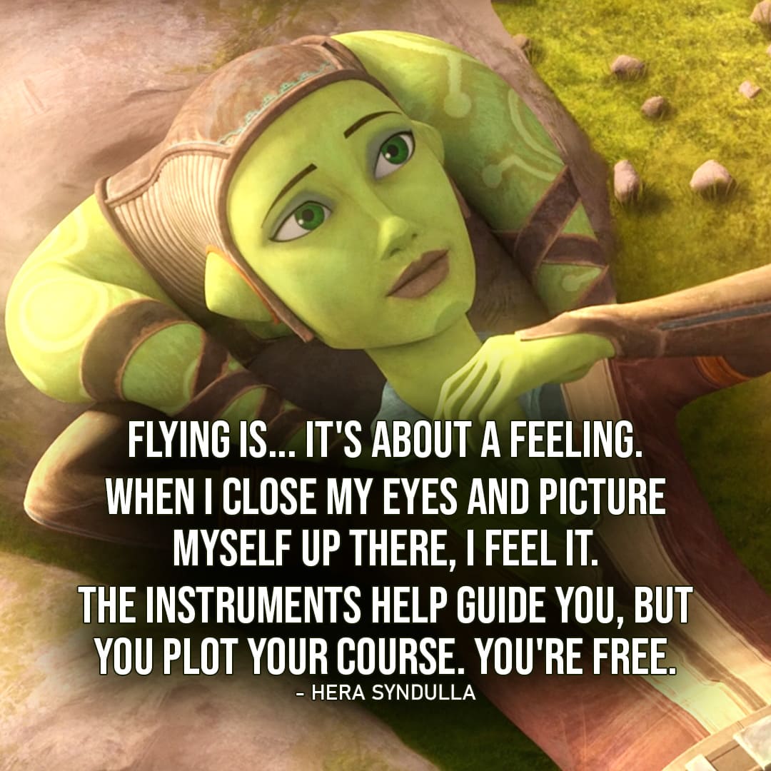 Hera Syndulla Quotes - One of the best quotes by Hera Syndulla from Star Wars: "Specs are only half of it. Flying is... It's about a feeling. When I close my eyes and picture myself up there, I feel it. The instruments help guide you, but you plot your course. You're free."