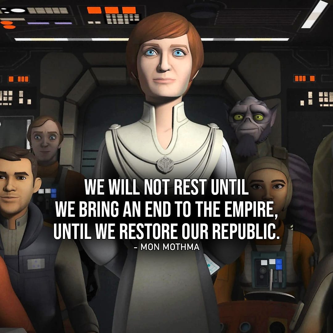 Star Wars Rebels Quotes - One of the best quotes from Star Wars Rebels: "We will not rest until we bring an end to the Empire, until we restore our Republic." - Mon Mothma