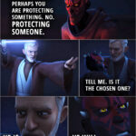 Quote from the series Star Wars Rebels 3x20 | Darth Maul: Why come to this place? Not simply to hide. Oh, you have a purpose here. Perhaps you are protecting something. No. Protecting someone. (After a short fight, Maul is defeated...) Darth Maul: Tell me. Is it the Chosen One? Obi-Wan Kenobi: He is. Darth Maul: He will avenge us.
