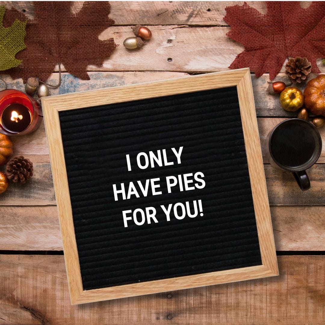 Fall Letter Board Quotes - Quote about Fall: "I only have pies for you!"