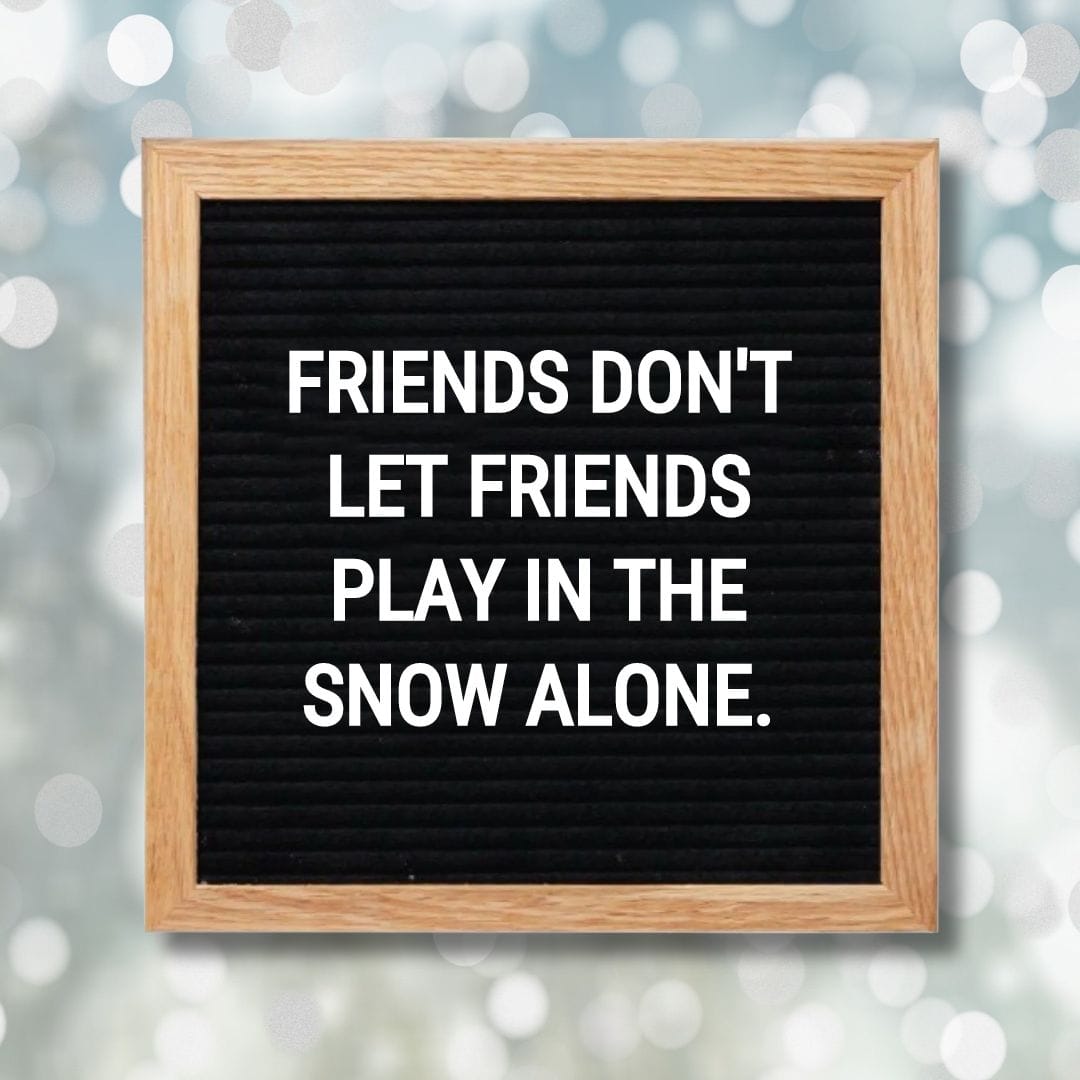 Winter Letter Board Quotes - Quote about Winter: "Friends don't let friends play in the snow alone."