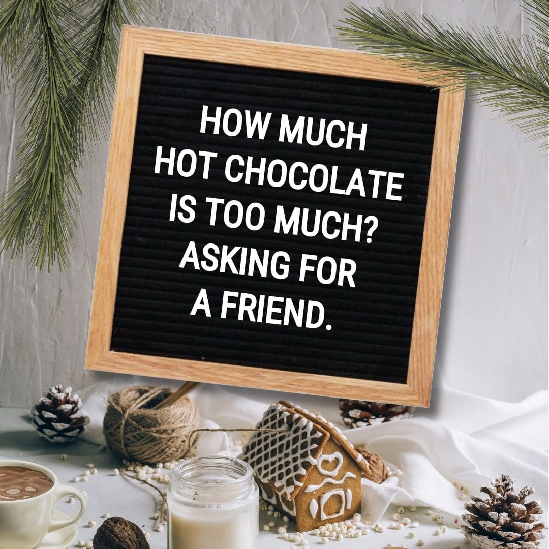 Winter Letter Board Quotes - Quote about Winter: "How much hot chocolate is too much? Asking for a friend."