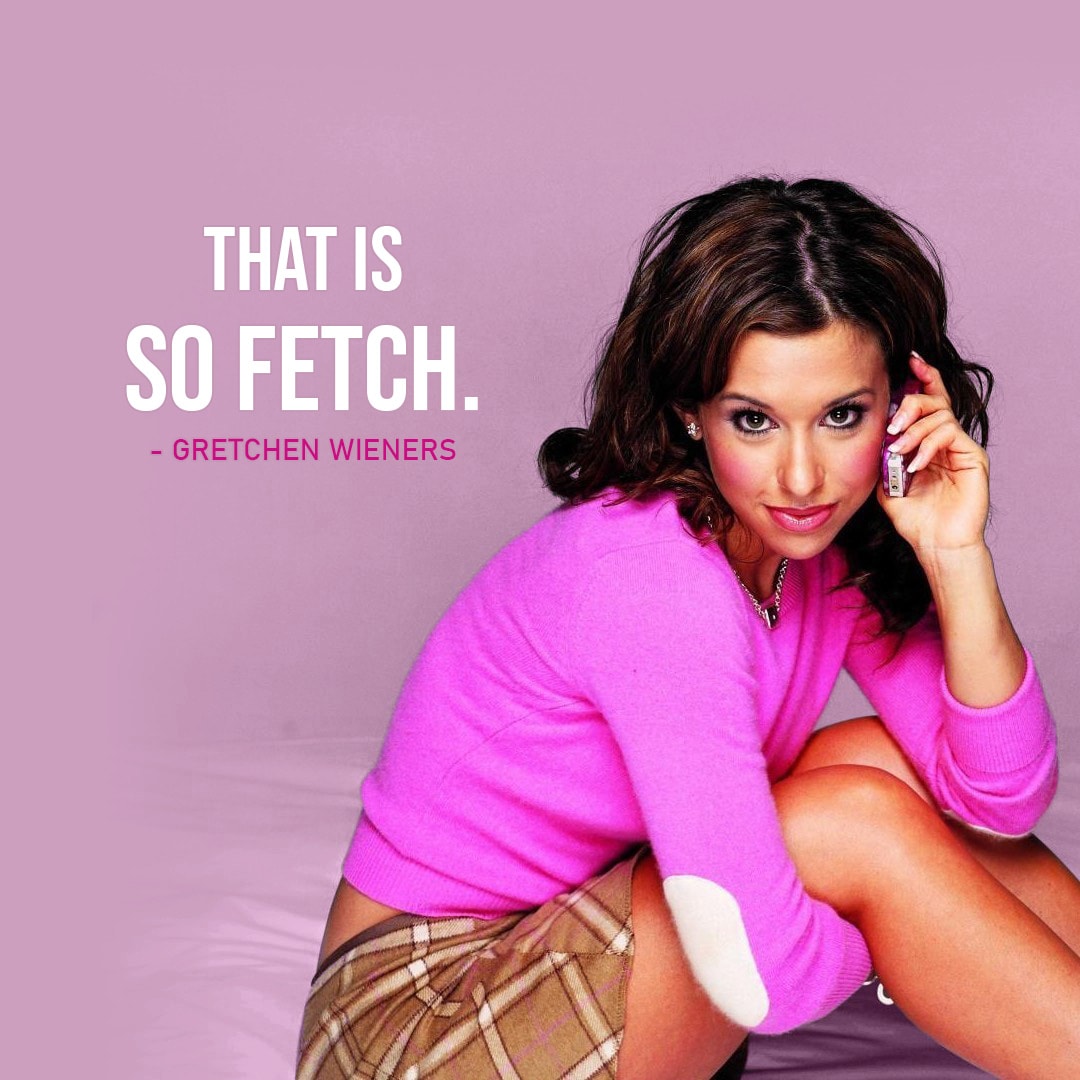 Mean Girls Quotes - "That is so fetch." - Gretchen Wieners