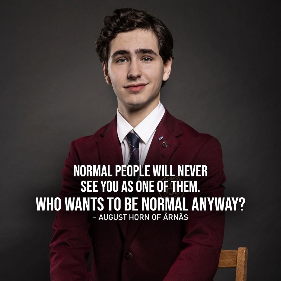 Young Royal Quotes - One of the top quotes from Young Royals - Top10-1 August: Normal people will never see you as one of them. Who wants to be normal anyway?