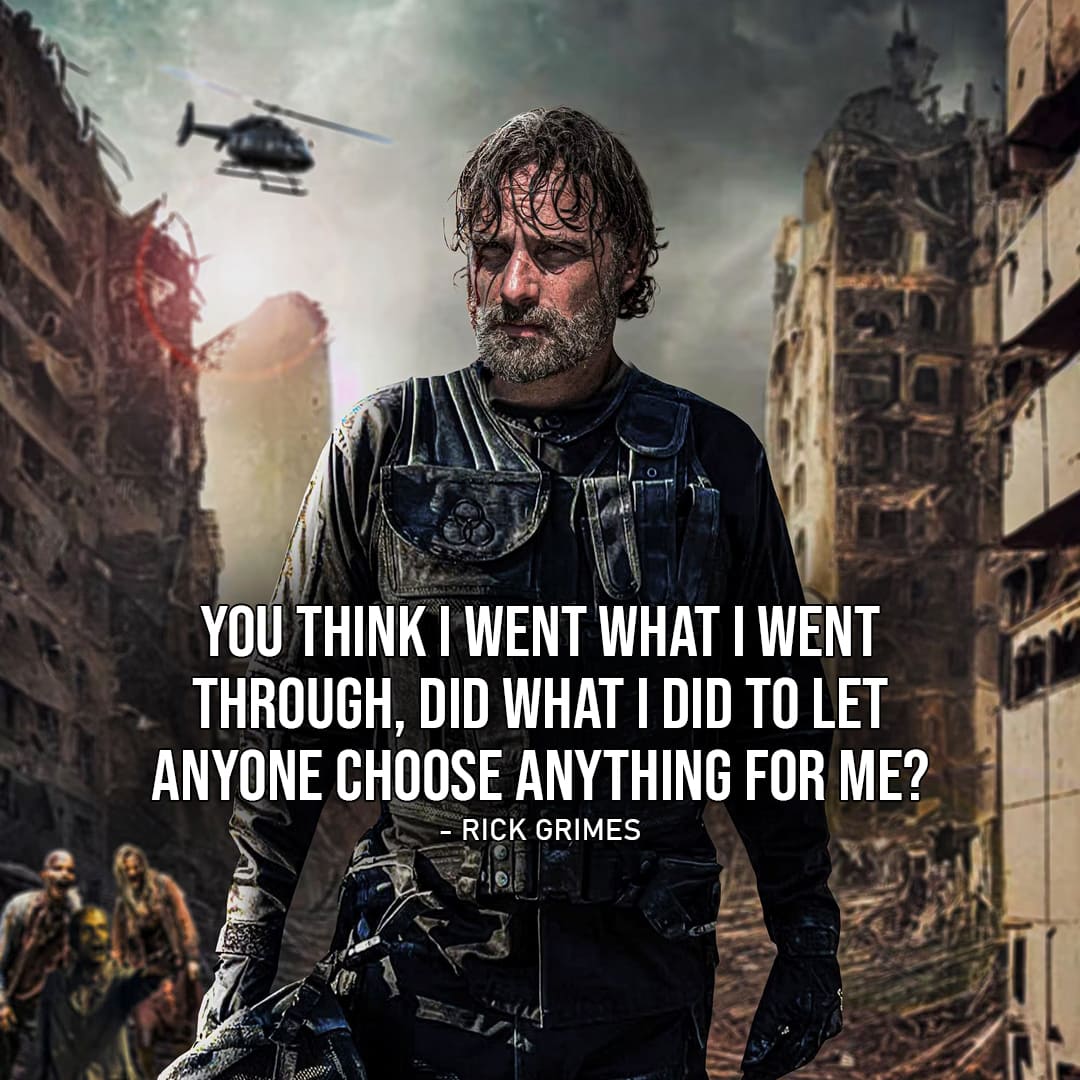 One of the best quotes from the series The Walking Dead: The Ones Who Live | "You think I went what I went through, did what I did to let anyone choose anything for me?" - Rick Grimes (to Okafor, Ep. 1x01)